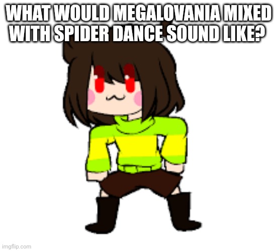 -Chara_TGM- Danci | WHAT WOULD MEGALOVANIA MIXED WITH SPIDER DANCE SOUND LIKE? | image tagged in -chara_tgm- danci | made w/ Imgflip meme maker