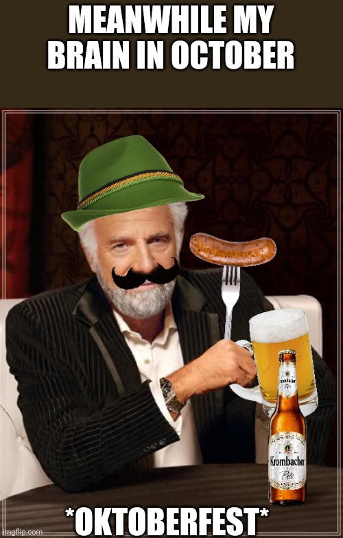 The Most Interesting Lederhosen | MEANWHILE MY BRAIN IN OCTOBER; *OKTOBERFEST* | image tagged in the most interesting lederhosen | made w/ Imgflip meme maker