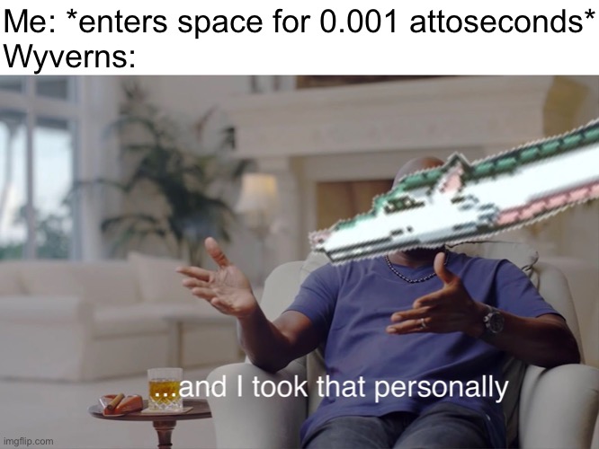 speaking from experience | Me: *enters space for 0.001 attoseconds*
Wyverns: | image tagged in and i took that personally,memes,terraria,pain | made w/ Imgflip meme maker