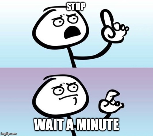 Wait a minute!  Never mind. | STOP WAIT A MINUTE | image tagged in wait a minute never mind | made w/ Imgflip meme maker