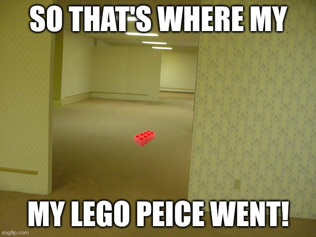 Found it! So how do I go back? | SO THAT'S WHERE MY; MY LEGO PEICE WENT! | image tagged in the backrooms | made w/ Imgflip meme maker