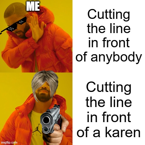 Karen sim | Cutting the line in front of anybody; ME; Cutting the line in front of a karen | image tagged in memes,drake hotline bling | made w/ Imgflip meme maker