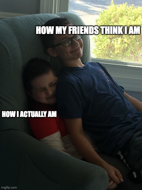 My True Self | HOW MY FRIENDS THINK I AM; HOW I ACTUALLY AM | image tagged in memes | made w/ Imgflip meme maker