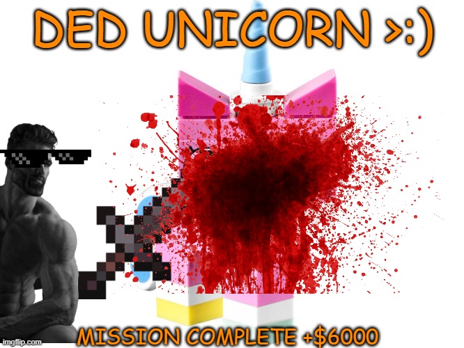 unikitty ded by giga chad PROOOOOOOOOOOO | DED UNICORN >:); MISSION COMPLETE +$6000 | image tagged in unikitty ded | made w/ Imgflip meme maker