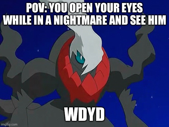Darkrai RP | POV: YOU OPEN YOUR EYES WHILE IN A NIGHTMARE AND SEE HIM; WDYD | image tagged in darkrai,pokemon | made w/ Imgflip meme maker