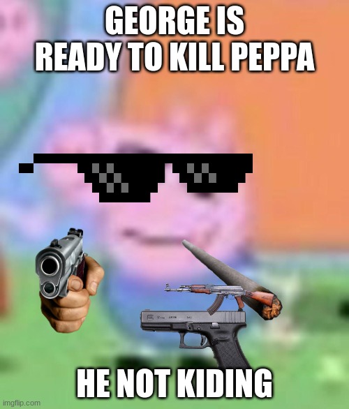 he not kiding peppa run | GEORGE IS READY TO KILL PEPPA; HE NOT KIDING | image tagged in goofy ahh george | made w/ Imgflip meme maker