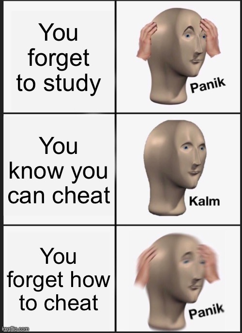 Study, Kids | You forget to study; You know you can cheat; You forget how to cheat | image tagged in memes,panik kalm panik | made w/ Imgflip meme maker