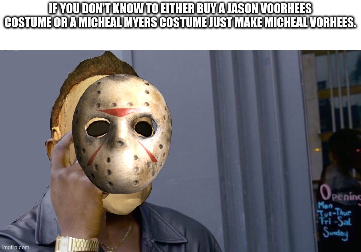 Yes | IF YOU DON'T KNOW TO EITHER BUY A JASON VOORHEES COSTUME OR A MICHEAL MYERS COSTUME JUST MAKE MICHEAL VORHEES. | image tagged in micheal myers think about it | made w/ Imgflip meme maker