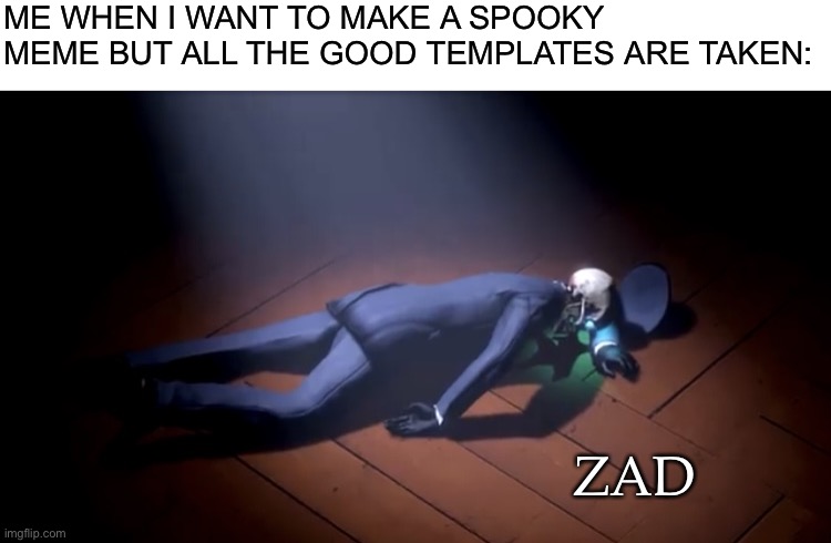 *cries* | ME WHEN I WANT TO MAKE A SPOOKY MEME BUT ALL THE GOOD TEMPLATES ARE TAKEN:; ZAD | image tagged in sad skeleton on floor,sad,funny,relatable,why am i doing this | made w/ Imgflip meme maker
