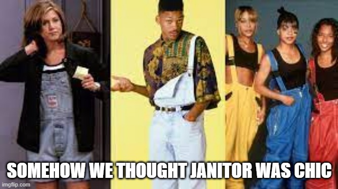 Overall All Over | SOMEHOW WE THOUGHT JANITOR WAS CHIC | image tagged in 90s | made w/ Imgflip meme maker