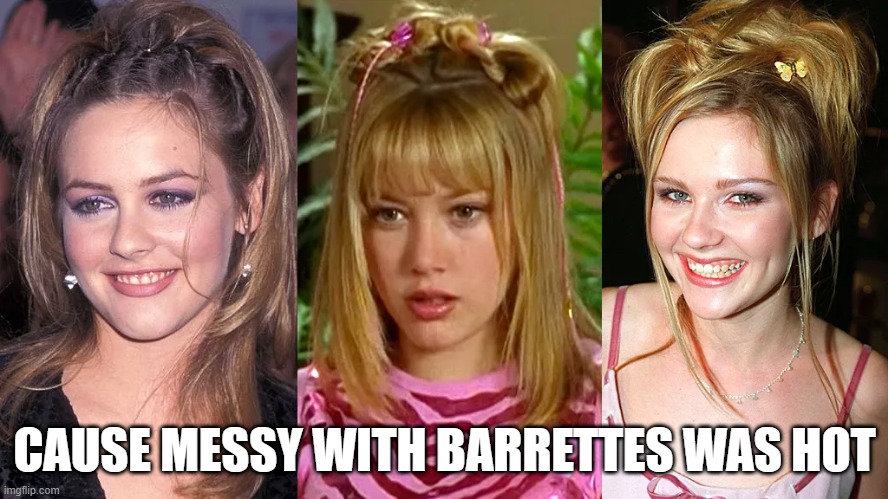 Bad Hair Day | CAUSE MESSY WITH BARRETTES WAS HOT | image tagged in 90s | made w/ Imgflip meme maker