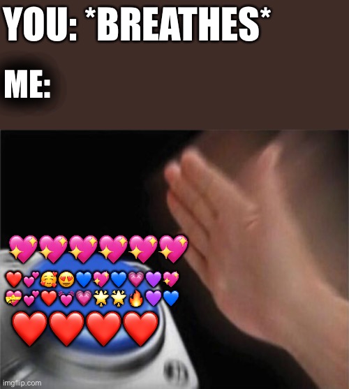 I’d be hitting that button with a sledgehammer | YOU: *BREATHES*; ME:; 💖💖💖💖💖💖; ❤️💕🥰😍💙💖💙💗💜💖
💝💕❤️💓💗🌟🌟🔥💜💙; ❤️❤️❤️❤️ | image tagged in memes,blank nut button,wholesome | made w/ Imgflip meme maker