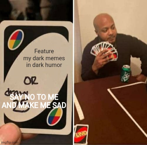 I am not saying bad of yall | Feature my dark memes in dark humor; SAY NO TO ME AND MAKE ME SAD | image tagged in memes,uno draw 25 cards | made w/ Imgflip meme maker