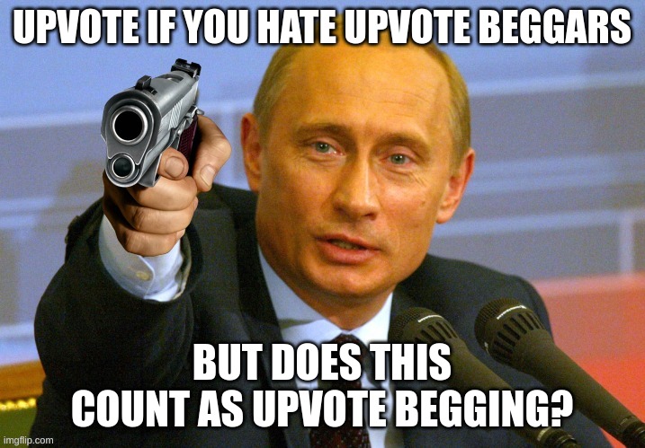 Putin with a gun meme | UPVOTE IF YOU HATE UPVOTE BEGGARS; BUT DOES THIS COUNT AS UPVOTE BEGGING? | image tagged in putin with a gun meme,upvote begging,upvote beggars,upvote if you agree | made w/ Imgflip meme maker