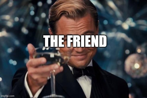 Leonardo Dicaprio Cheers Meme | THE FRIEND | image tagged in memes,leonardo dicaprio cheers | made w/ Imgflip meme maker