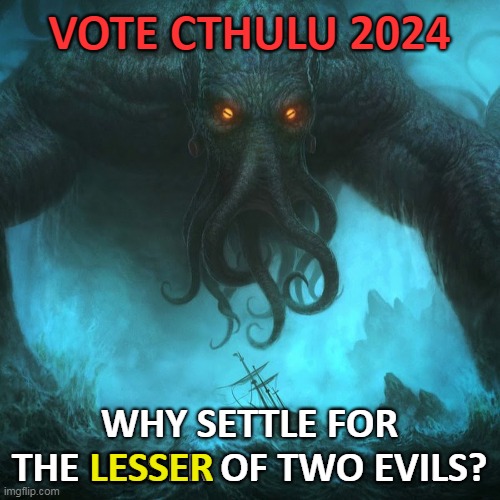 VOTE CTHULU 2024 WHY SETTLE FOR THE LESSER OF TWO EVILS? LESSER | made w/ Imgflip meme maker