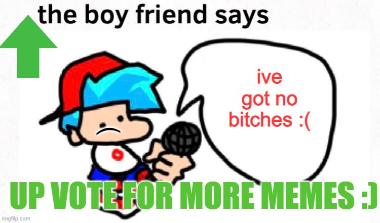 bf has no bitches P.S. Thats what he deserves | ive got no bitches :(; (; UP VOTE FOR MORE MEMES :) | image tagged in nowaifus | made w/ Imgflip meme maker