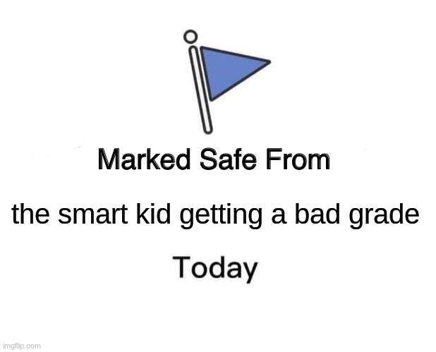 Marked Safe From Meme | the smart kid getting a bad grade | image tagged in memes,marked safe from | made w/ Imgflip meme maker