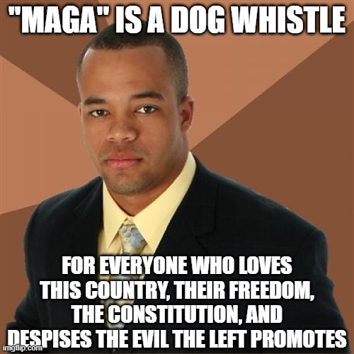 Successful Black Man | "MAGA" IS A DOG WHISTLE; FOR EVERYONE WHO LOVES THIS COUNTRY, THEIR FREEDOM, THE CONSTITUTION, AND DESPISES THE EVIL THE LEFT PROMOTES | image tagged in memes,successful black man,maga,make america great again | made w/ Imgflip meme maker