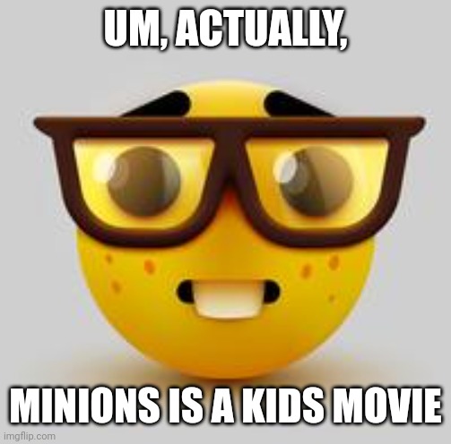 Minions is a kids movie | UM, ACTUALLY, MINIONS IS A KIDS MOVIE | image tagged in memes | made w/ Imgflip meme maker