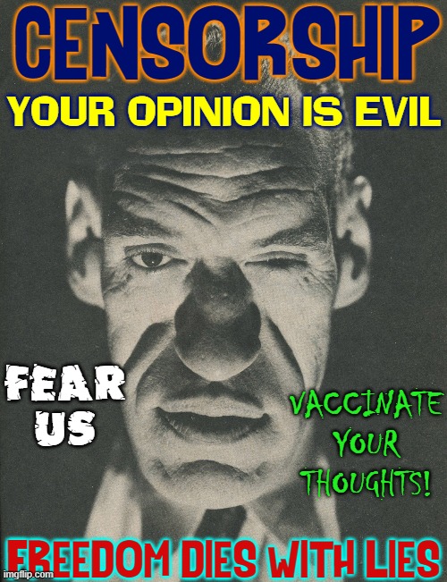 Democrats, Social Media Giants,  MSM are enemies of the people | CENSORSHIP; YOUR OPINION IS EVIL; VACCINATE YOUR THOUGHTS! FEAR US; FREEDOM DIES WITH LIES | image tagged in vince vance,censorship,big brother,let's go brandon,mainstream media,memes | made w/ Imgflip meme maker