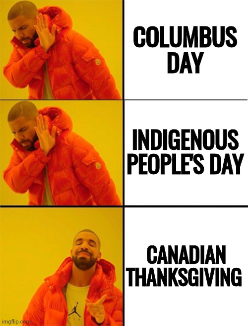 2 from column A , 1 from column C | COLUMBUS DAY; INDIGENOUS PEOPLE'S DAY; CANADIAN THANKSGIVING | image tagged in drake meme 3 panels,happy holidays,hard choice to make,football,turkey day,canadian | made w/ Imgflip meme maker