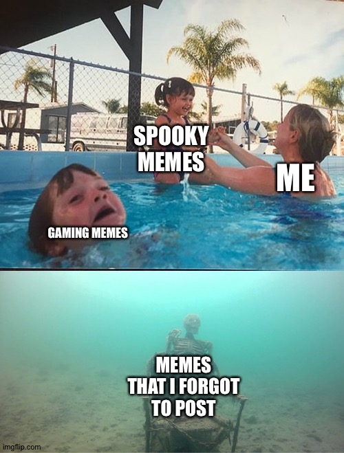 Spooky scary skeleton!send shivers down my spine! | SPOOKY MEMES; ME; GAMING MEMES; MEMES THAT I FORGOT TO POST | image tagged in mother ignoring kid drowning in a pool,spooky | made w/ Imgflip meme maker