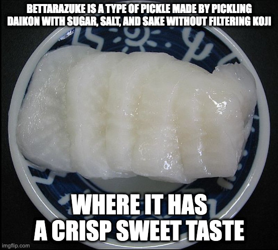 Bettarazuke | BETTARAZUKE IS A TYPE OF PICKLE MADE BY PICKLING DAIKON WITH SUGAR, SALT, AND SAKE WITHOUT FILTERING KOJI; WHERE IT HAS A CRISP SWEET TASTE | image tagged in food,pickle,memes | made w/ Imgflip meme maker