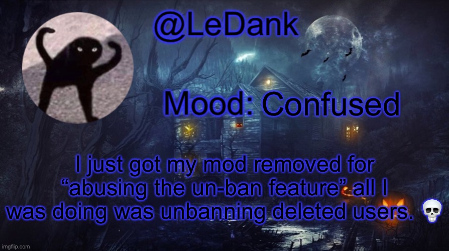 Just got it back nvm | Confused; I just got my mod removed for “abusing the un-ban feature” all I was doing was unbanning deleted users. 💀 | image tagged in ledank spooky temp | made w/ Imgflip meme maker