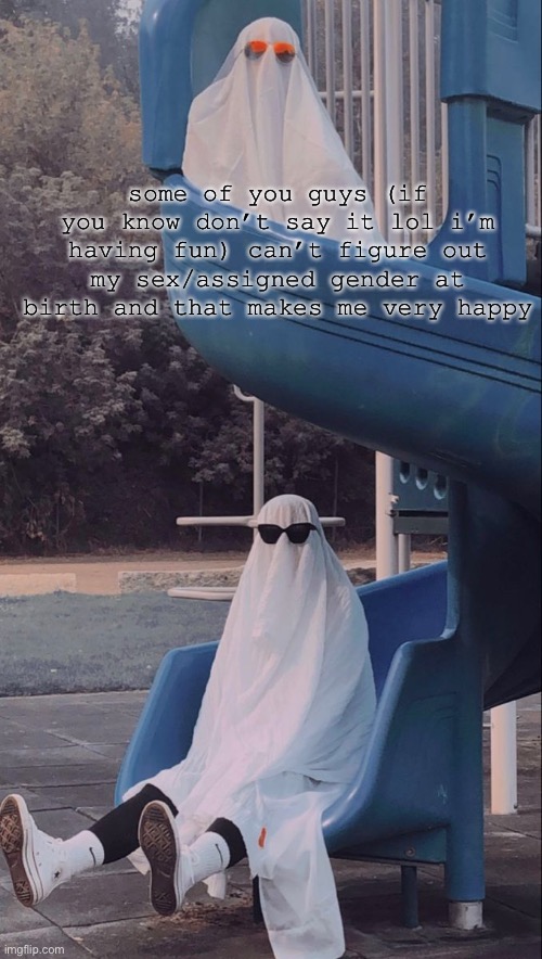 Slide ghosts | some of you guys (if you know don’t say it lol i’m having fun) can’t figure out my sex/assigned gender at birth and that makes me very happy | image tagged in slide ghosts | made w/ Imgflip meme maker