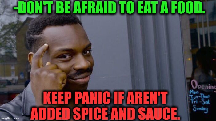 -Weird kitchen. | -DON'T BE AFRAID TO EAT A FOOD. KEEP PANIC IF AREN'T ADDED SPICE AND SAUCE. | image tagged in memes,roll safe think about it,food week,sean spicer,sauce,be afraid | made w/ Imgflip meme maker