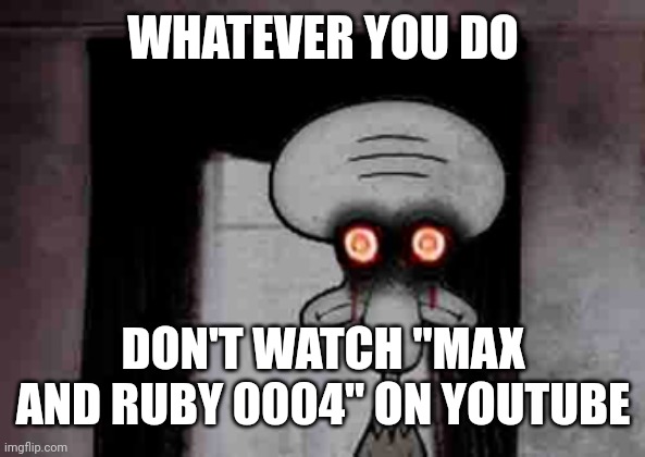 Do not watch it | WHATEVER YOU DO; DON'T WATCH "MAX AND RUBY 0004" ON YOUTUBE | image tagged in squidward's suicide,memes,lost episode,lost episodes,funny | made w/ Imgflip meme maker