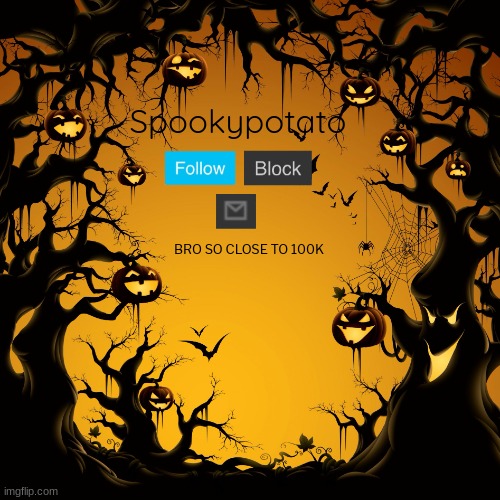 spookypotato's temp | BRO SO CLOSE TO 100K | image tagged in spookypotato's temp | made w/ Imgflip meme maker