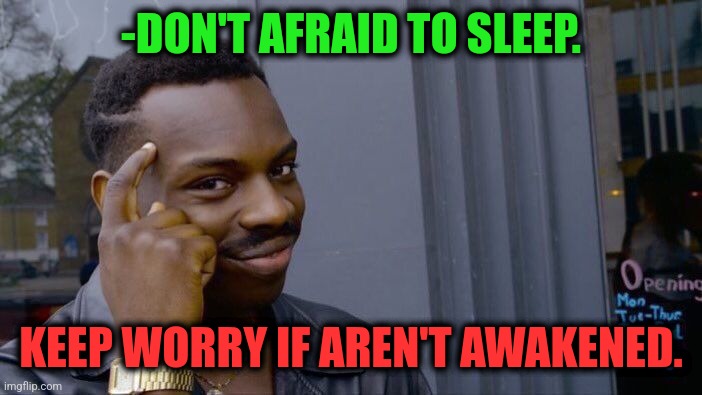 -Sleeping beauty. | -DON'T AFRAID TO SLEEP. KEEP WORRY IF AREN'T AWAKENED. | image tagged in memes,roll safe think about it,hey you going to sleep,the force awakens,kids afraid of rabbit,we are not the same | made w/ Imgflip meme maker