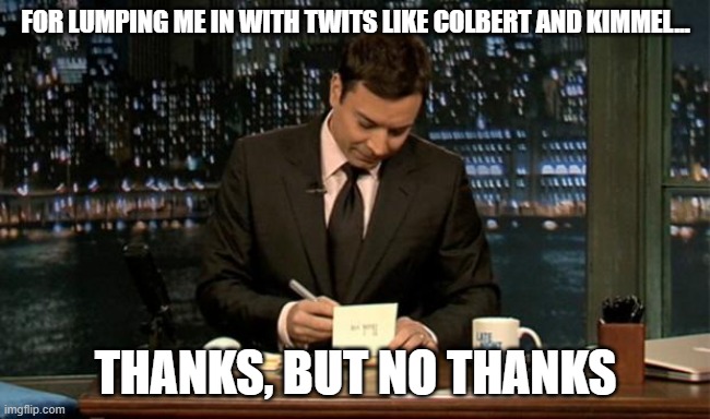 Thank you Notes Jimmy Fallon | FOR LUMPING ME IN WITH TWITS LIKE COLBERT AND KIMMEL... THANKS, BUT NO THANKS | image tagged in thank you notes jimmy fallon | made w/ Imgflip meme maker