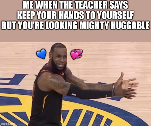 Hhdhxhgstdugividysuduvicjdydeeee!!! | ME WHEN THE TEACHER SAYS KEEP YOUR HANDS TO YOURSELF BUT YOU’RE LOOKING MIGHTY HUGGABLE; 💞; 💙 | image tagged in kobe why,wholesome | made w/ Imgflip meme maker