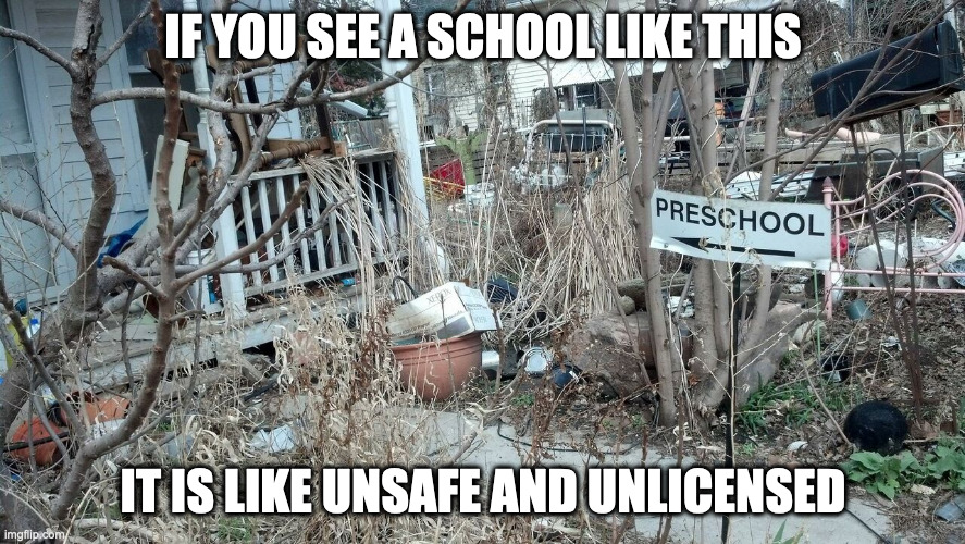 Awfully-Maintained Preschool | IF YOU SEE A SCHOOL LIKE THIS; IT IS LIKE UNSAFE AND UNLICENSED | image tagged in preschool,memes,school | made w/ Imgflip meme maker