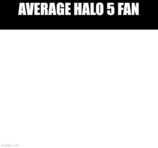 Blank White Template | AVERAGE HALO 5 FAN | image tagged in blank white template | made w/ Imgflip meme maker