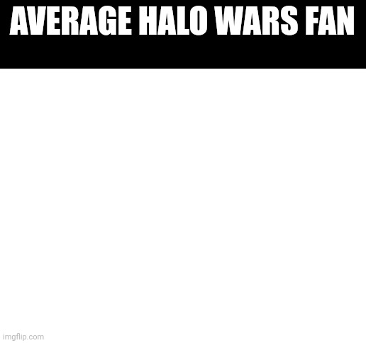 Blank White Template | AVERAGE HALO WARS FAN | image tagged in blank white template | made w/ Imgflip meme maker