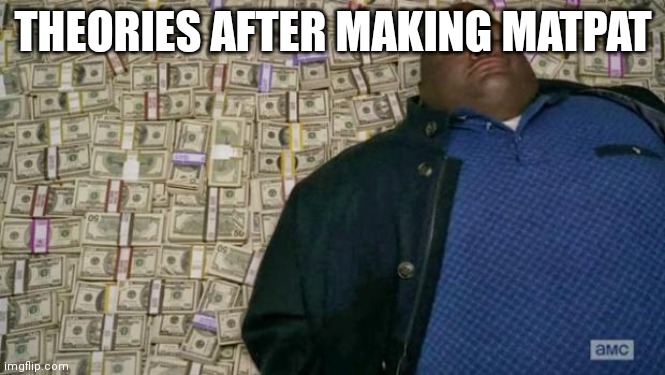 ..... | THEORIES AFTER MAKING MATPAT | image tagged in huell money | made w/ Imgflip meme maker
