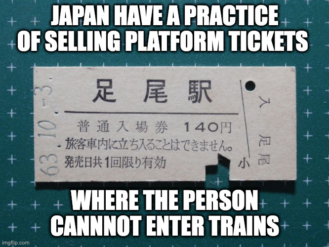 Platform Ticket | JAPAN HAVE A PRACTICE OF SELLING PLATFORM TICKETS; WHERE THE PERSON CANNNOT ENTER TRAINS | image tagged in ticket,memes | made w/ Imgflip meme maker