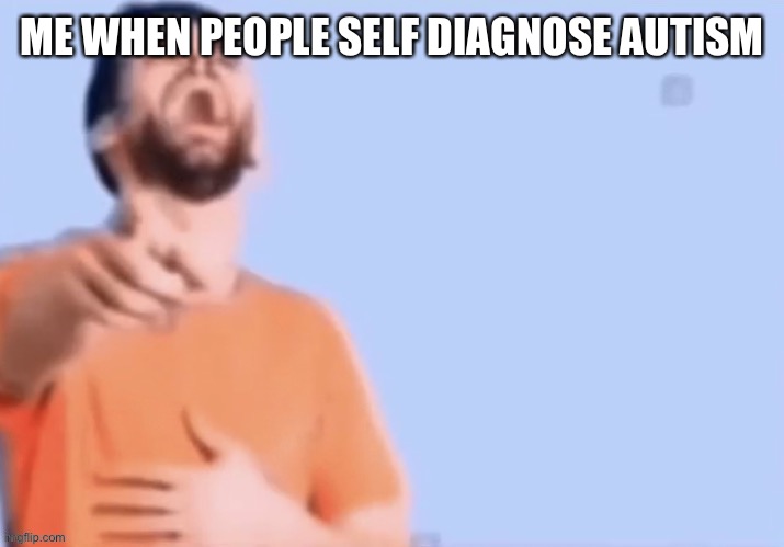 i was diagnosed with autism by a doctor(also its not self diagnosable) | ME WHEN PEOPLE SELF DIAGNOSE AUTISM | made w/ Imgflip meme maker