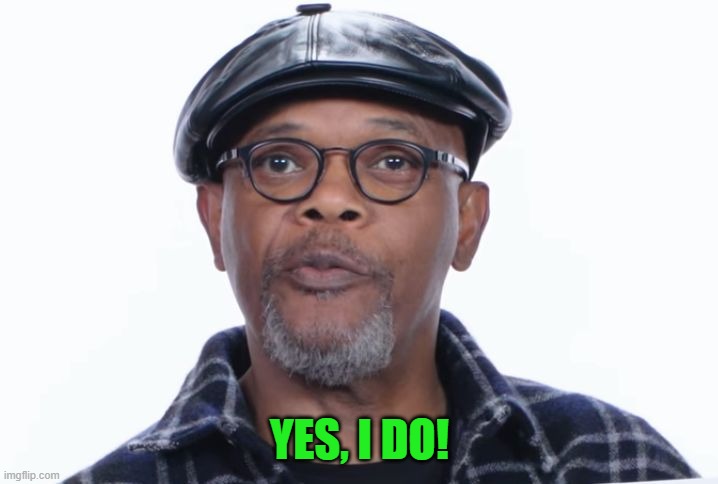 Samuel L Jackson Yes I do | YES, I DO! | image tagged in samuel l jackson yes i do | made w/ Imgflip meme maker