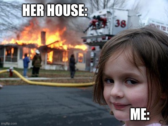 burn b!tch | HER HOUSE:; ME: | image tagged in memes,disaster girl | made w/ Imgflip meme maker