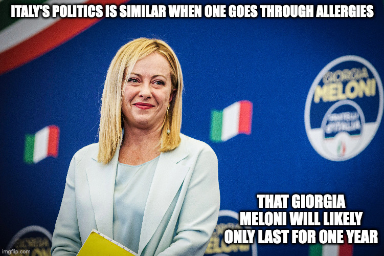 Giorgia Meloni | ITALY'S POLITICS IS SIMILAR WHEN ONE GOES THROUGH ALLERGIES; THAT GIORGIA MELONI WILL LIKELY ONLY LAST FOR ONE YEAR | image tagged in politics,italy,memes | made w/ Imgflip meme maker