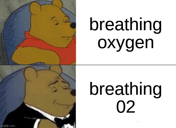 Tuxedo Winnie The Pooh Meme | breathing oxygen; breathing 02 | image tagged in memes,tuxedo winnie the pooh | made w/ Imgflip meme maker