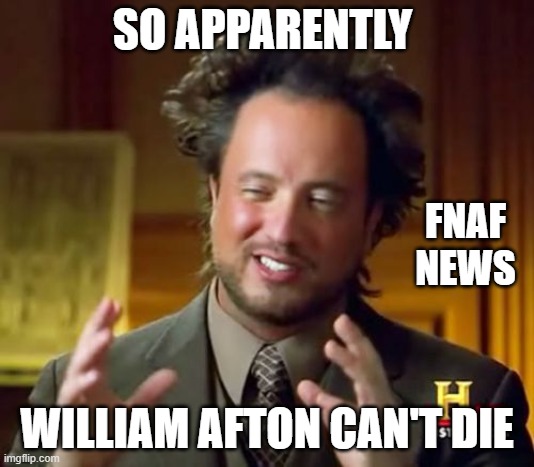 news in the fnaf universe | SO APPARENTLY; FNAF
NEWS; WILLIAM AFTON CAN'T DIE | image tagged in memes,ancient aliens | made w/ Imgflip meme maker