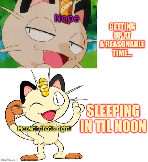 Meowth pro tips | GETTING UP AT A REASONABLE TIME... Nope; SLEEPING IN TIL NOON; Meowth that's right! | image tagged in meowth,pro tips,pokemon,sleep in | made w/ Imgflip meme maker