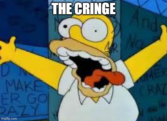 Homer Going Crazy | THE CRINGE | image tagged in homer going crazy | made w/ Imgflip meme maker