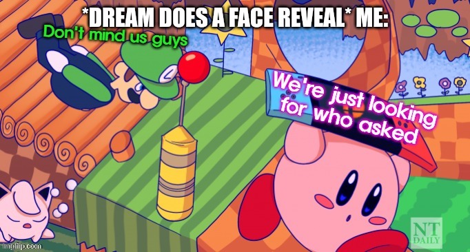 I'm late to the party but still | *DREAM DOES A FACE REVEAL* ME: | image tagged in kirby and luigi looking for who asked | made w/ Imgflip meme maker